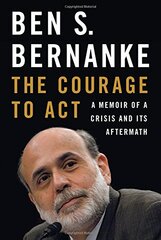 The Courage to Act: A Memoir of a Crisis and Its Aftermath by Bernanke, Ben