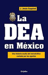 La DEA en Mexico: Una historia oculta del narcotrafico contada por los agentes