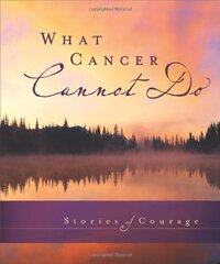 What Cancer Cannot Do: Stories of Courage